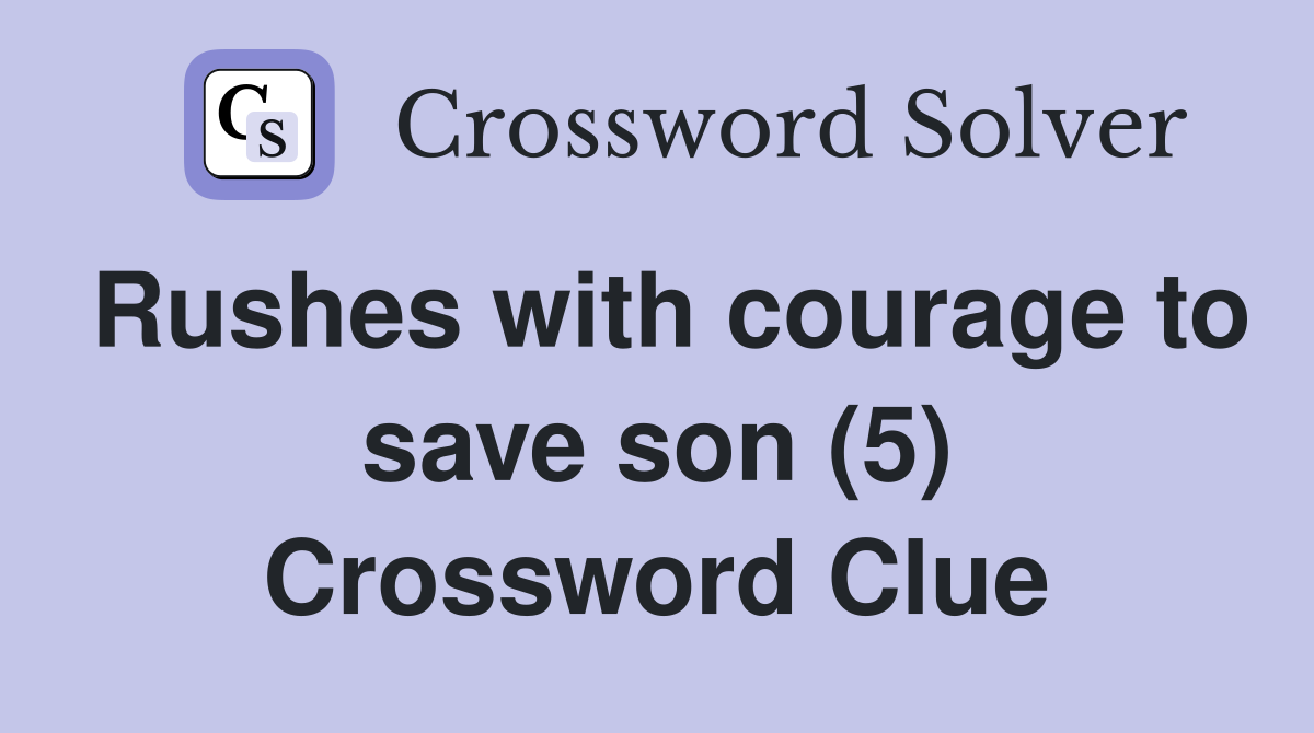 Rushes with courage to save son (5) Crossword Clue
