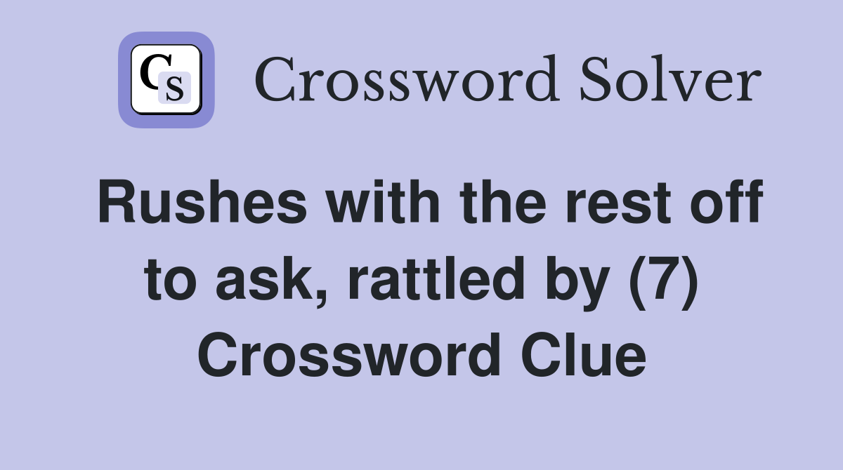 Rushes with the rest off to ask, rattled by (7) Crossword Clue