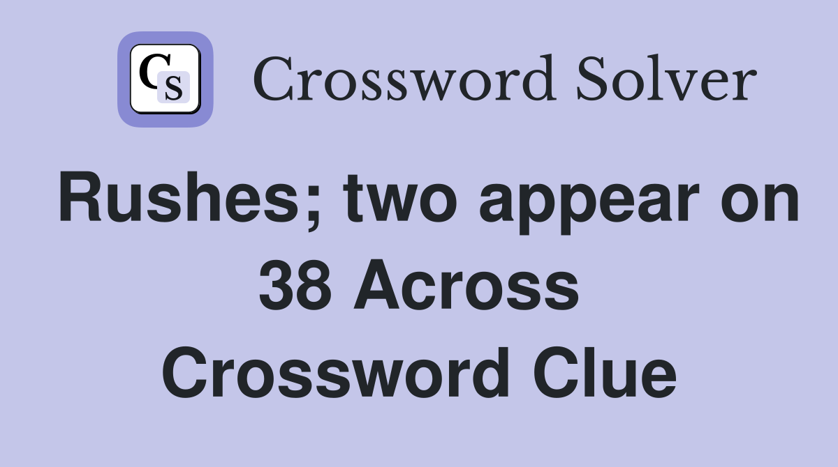 Rushes; two appear on 38 Across Crossword Clue