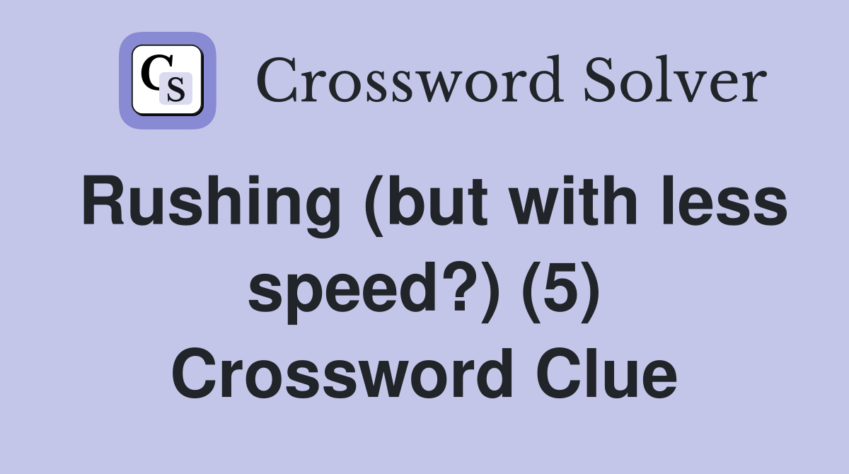 Rushing (but with less speed?) (5) Crossword Clue