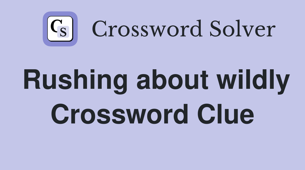 Rushing about wildly Crossword Clue