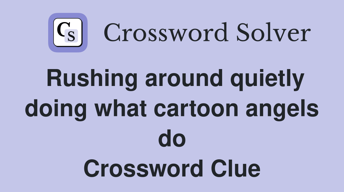 Rushing around quietly doing what cartoon angels do Crossword Clue