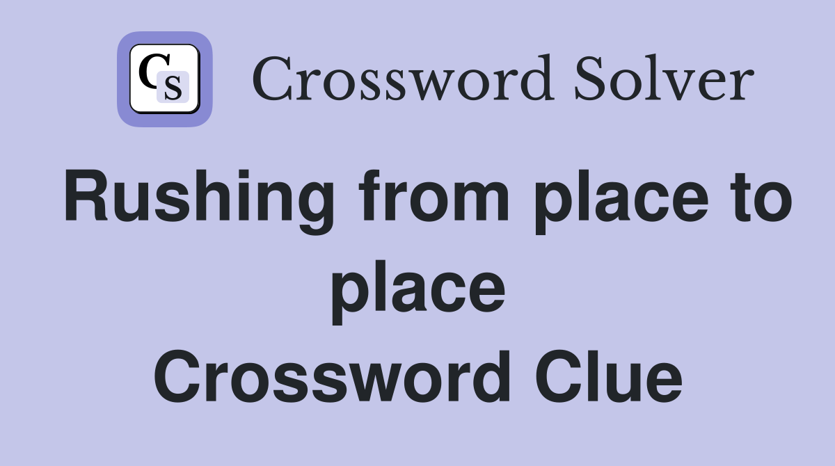 Rushing from place to place Crossword Clue