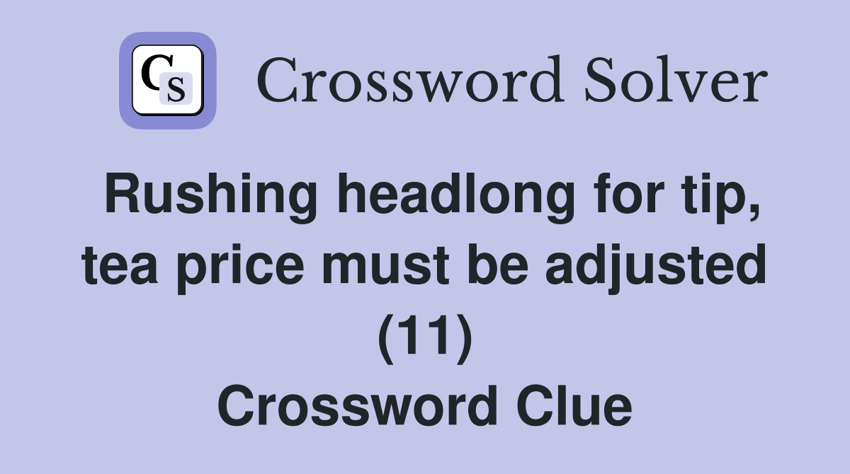 Rushing headlong for tip, tea price must be adjusted (11) Crossword Clue