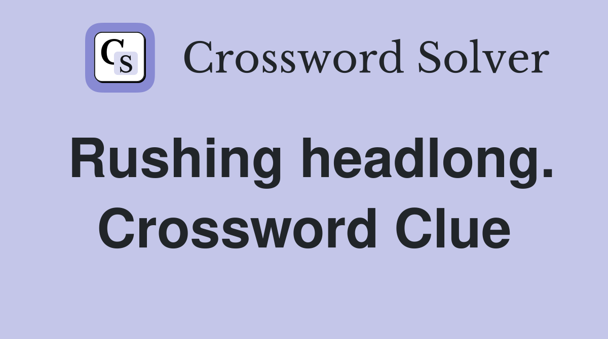 Rushing headlong. Crossword Clue