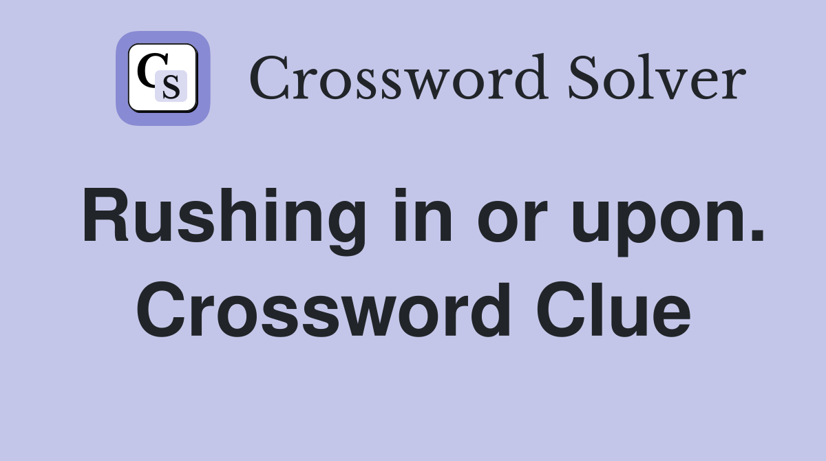 Rushing in or upon. Crossword Clue