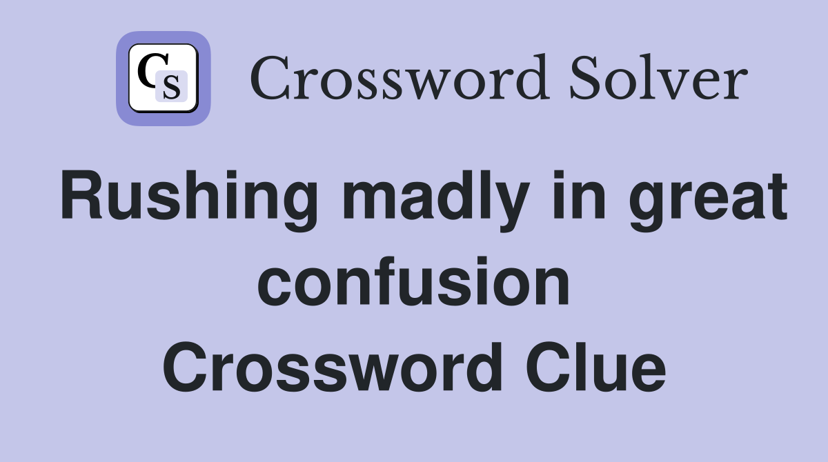Rushing madly in great confusion Crossword Clue