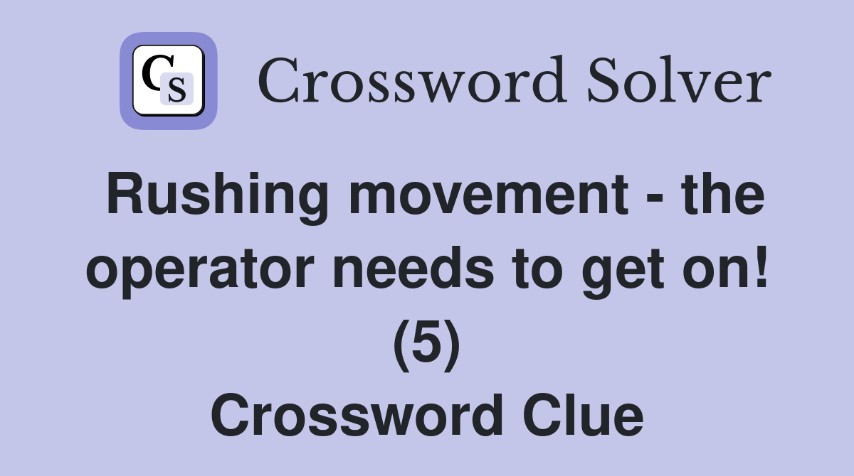 Rushing movement - the operator needs to get on! (5) Crossword Clue
