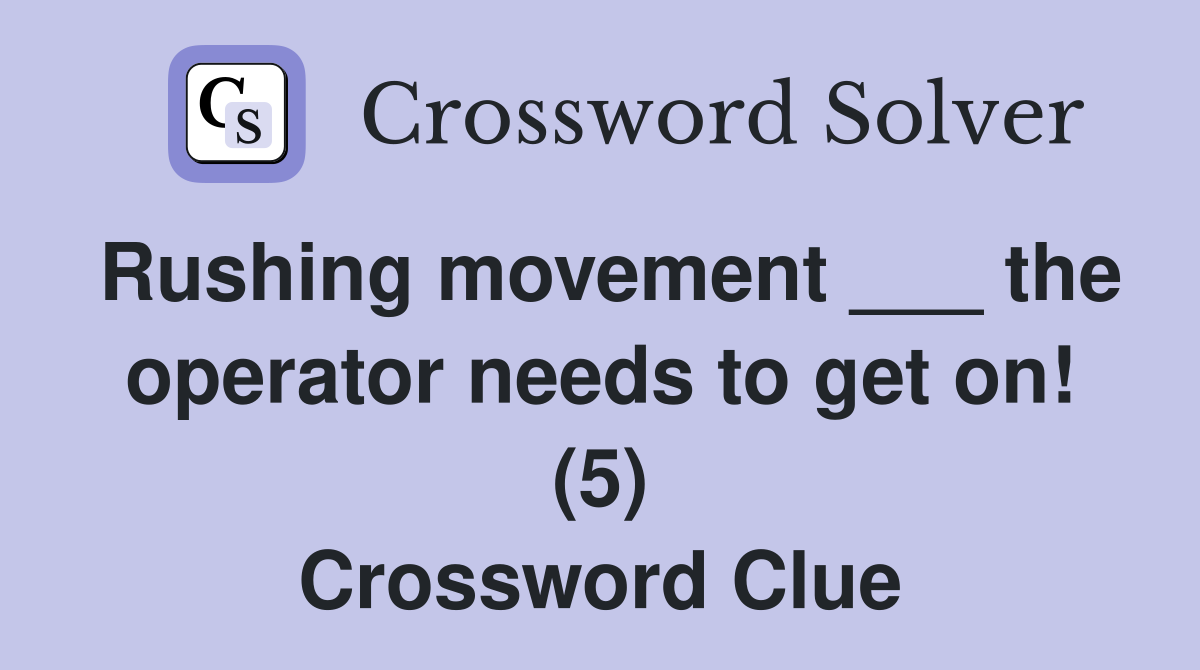 Rushing movement ___ the operator needs to get on! (5) Crossword Clue