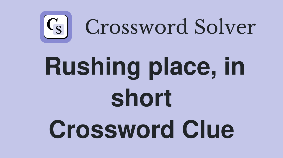 Rushing place, in short Crossword Clue