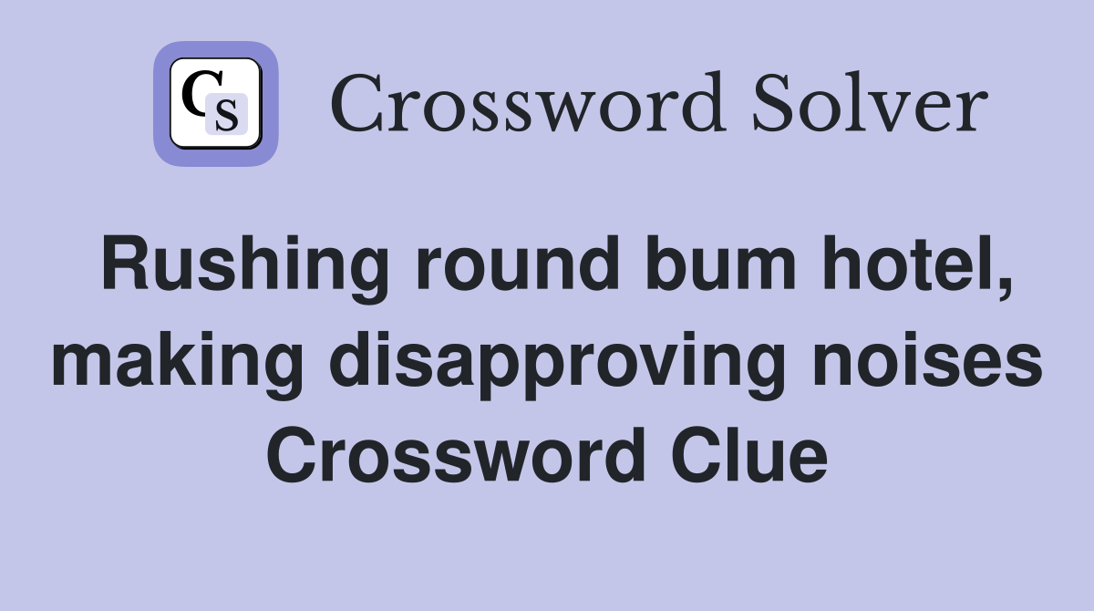 Rushing round bum hotel, making disapproving noises Crossword Clue