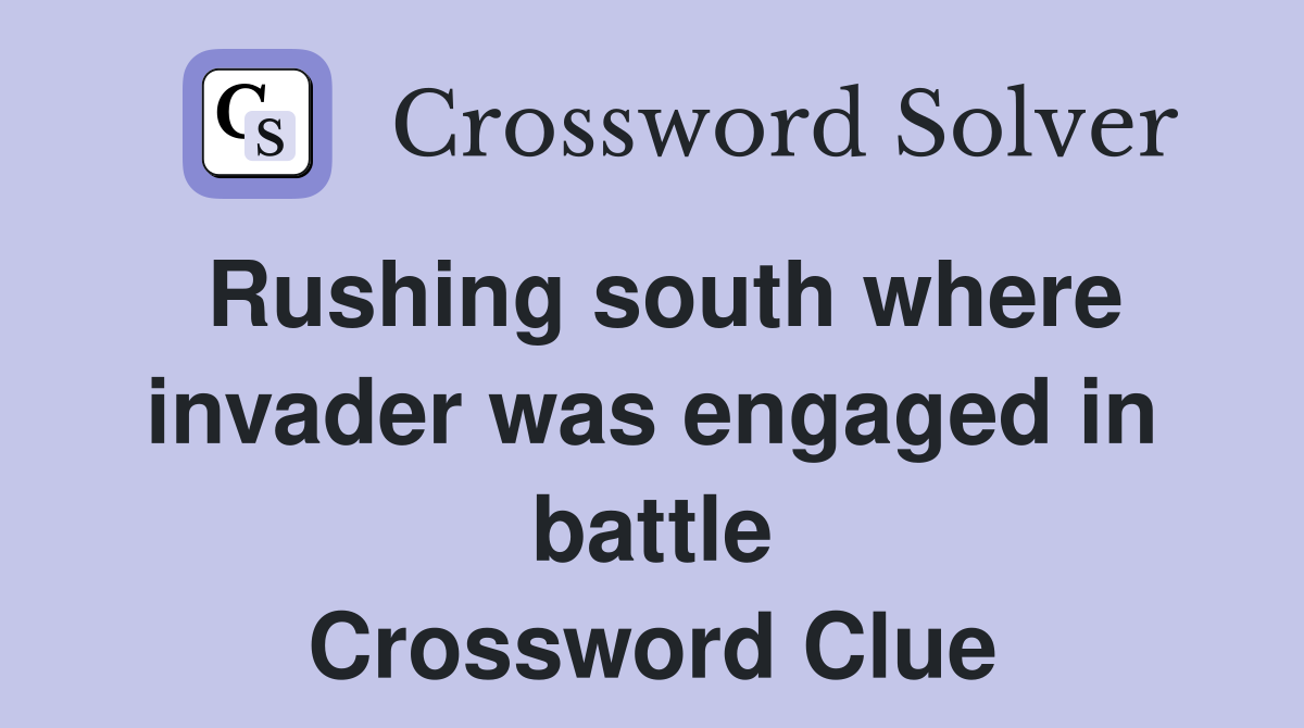 Rushing south where invader was engaged in battle Crossword Clue