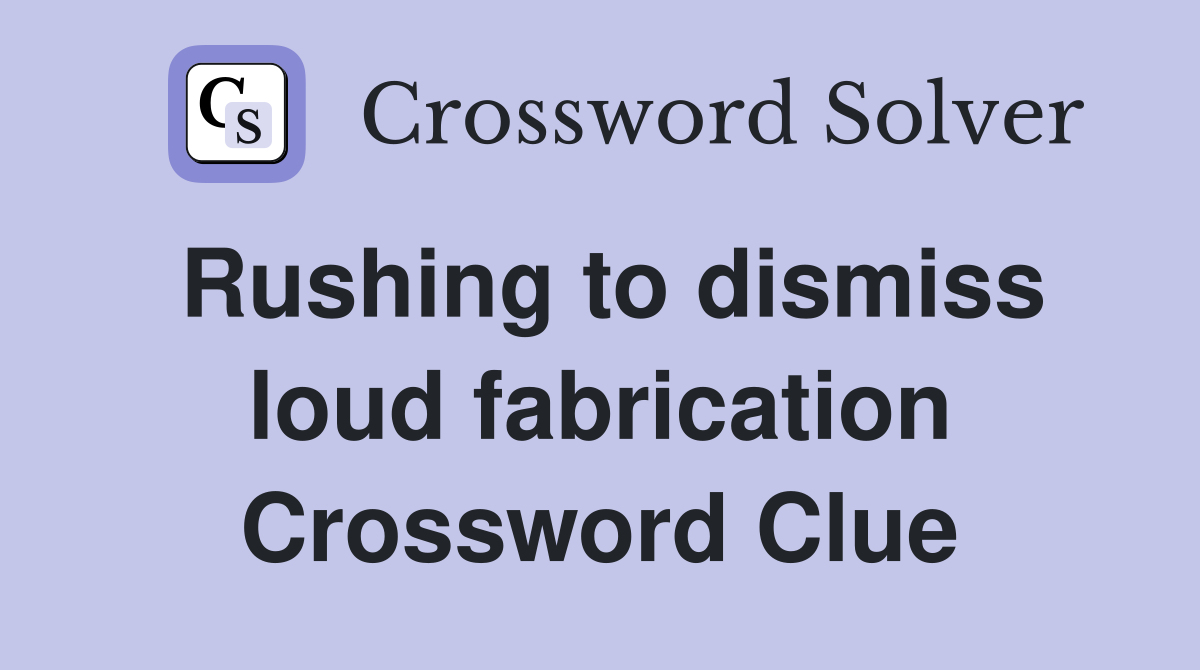 Rushing to dismiss loud fabrication Crossword Clue