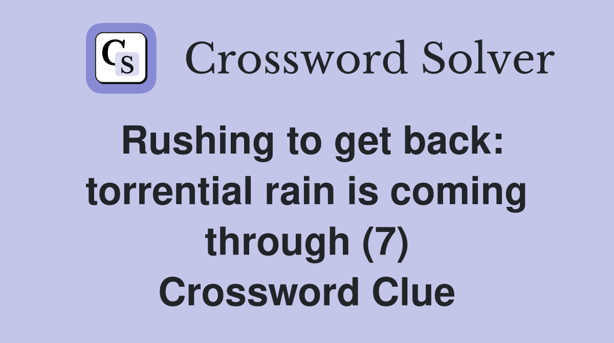 Rushing to get back: torrential rain is coming through (7) Crossword Clue