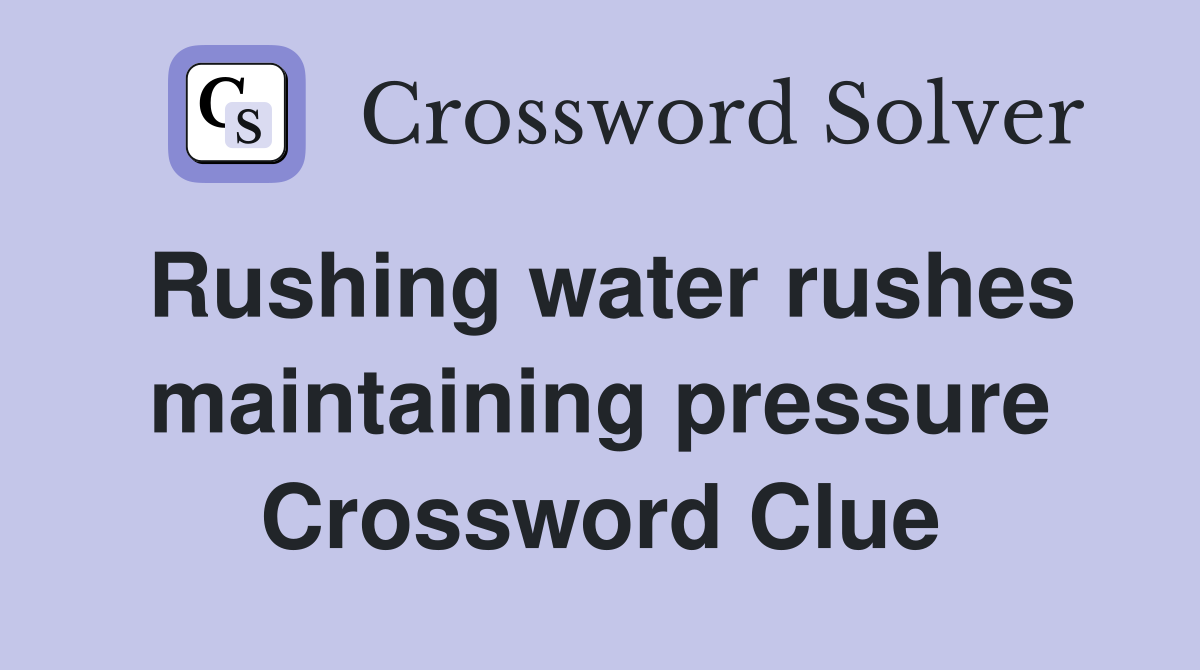 Rushing water rushes maintaining pressure Crossword Clue
