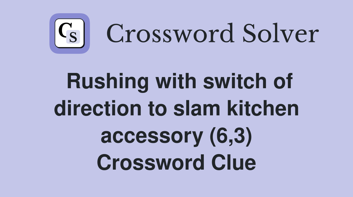 Rushing with switch of direction to slam kitchen accessory (6,3) Crossword Clue