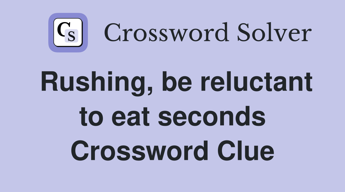 Rushing, be reluctant to eat seconds Crossword Clue