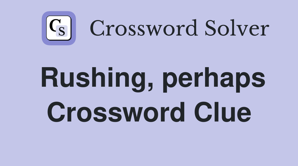 Rushing, perhaps Crossword Clue