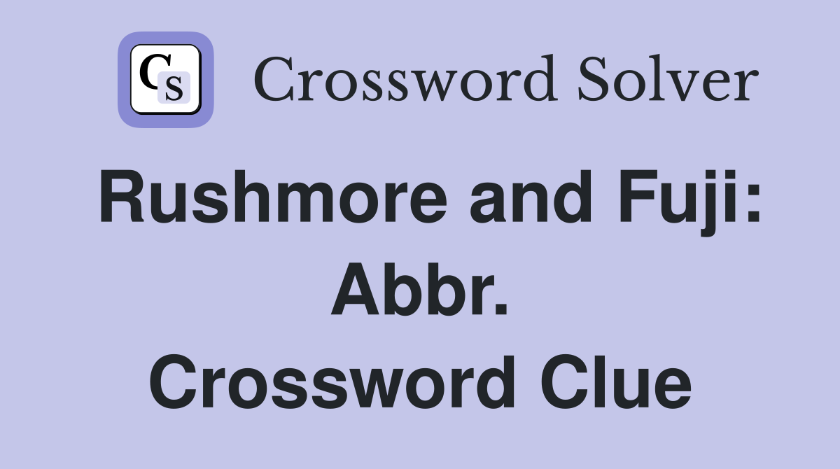 Rushmore and Fuji: Abbr. Crossword Clue