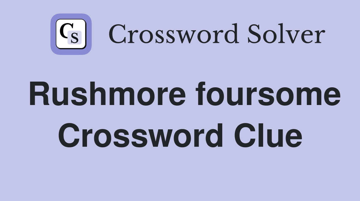 Rushmore foursome Crossword Clue