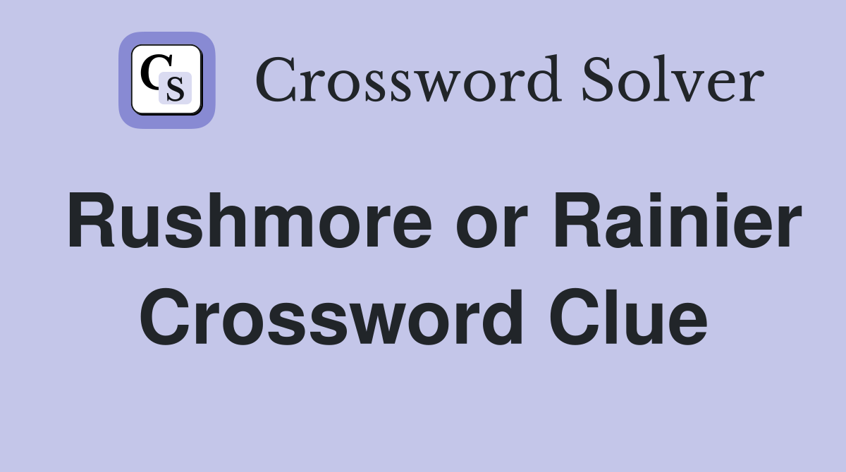 Rushmore or Rainier Crossword Clue