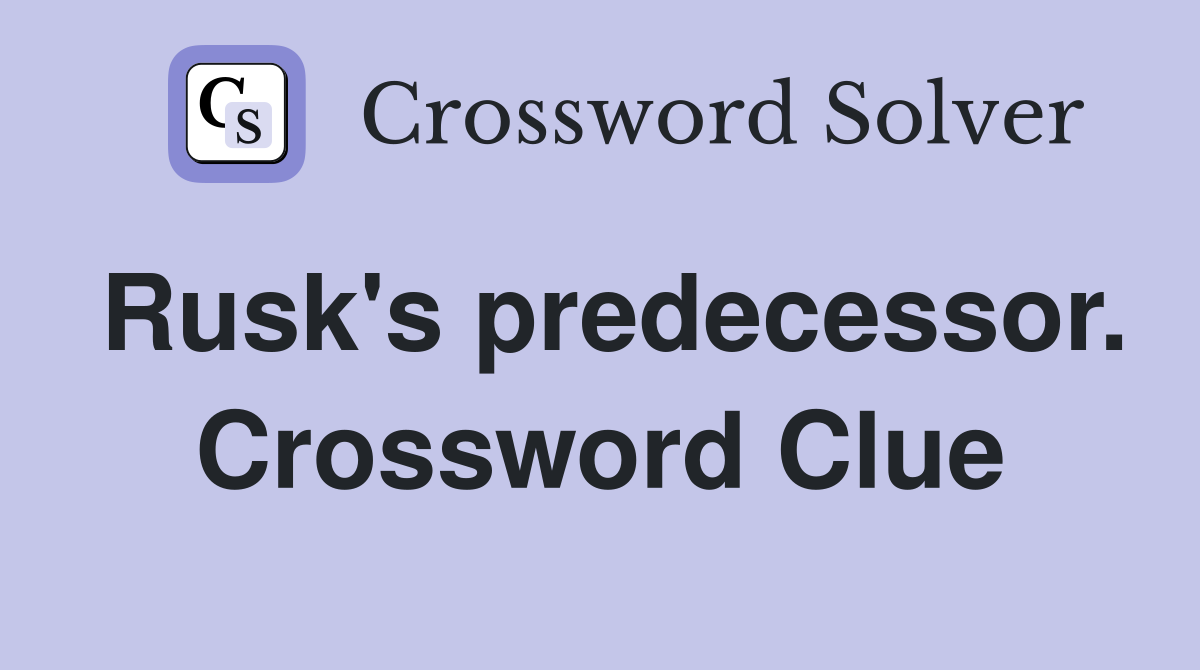 Rusk's predecessor. Crossword Clue