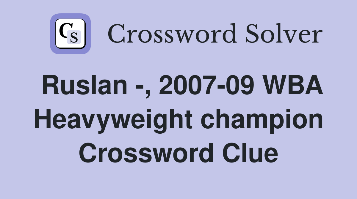 Ruslan -, 2007-09 WBA Heavyweight champion Crossword Clue