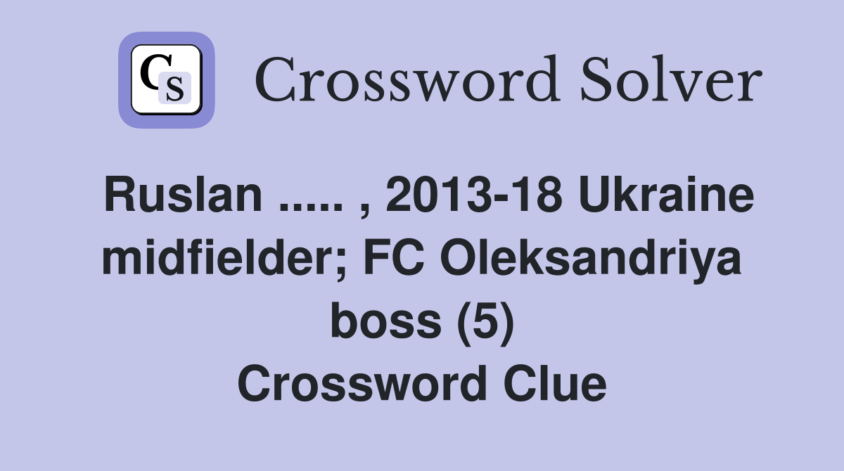 Ruslan ..... , 2013-18 Ukraine midfielder; FC Oleksandriya boss (5) Crossword Clue