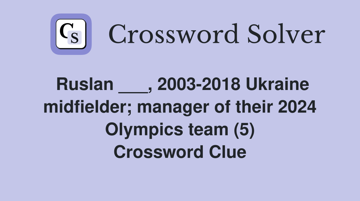 Ruslan ___, 2003-2018 Ukraine midfielder; manager of their 2024 Olympics team (5) Crossword Clue