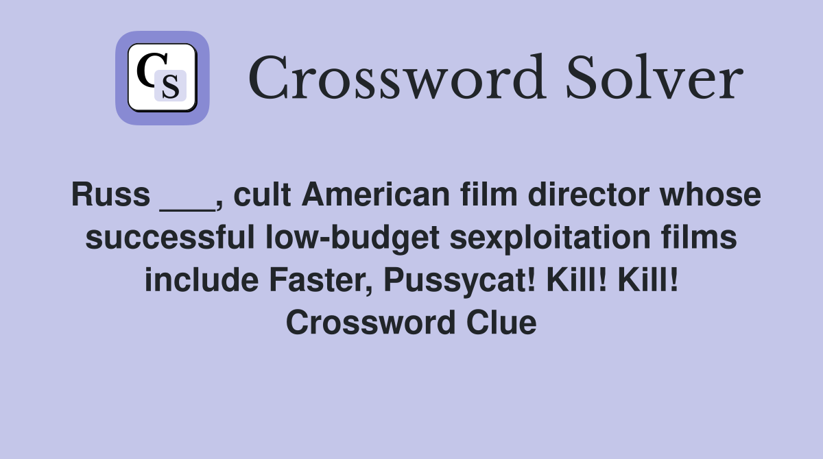 Russ ___, cult American film director whose successful low-budget sexploitation films include Faster, Pussycat! Kill! Kill! Crossword Clue