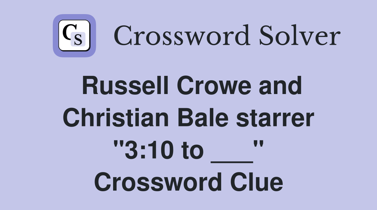 Russell Crowe and Christian Bale starrer "3:10 to ___" Crossword Clue