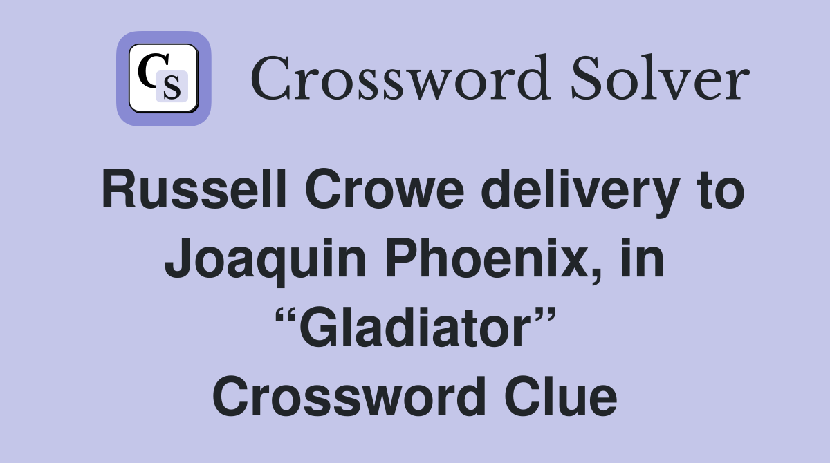 Russell Crowe delivery to Joaquin Phoenix, in “Gladiator” Crossword Clue
