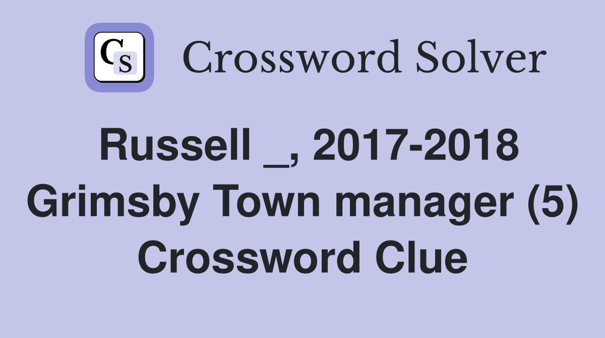 Russell _, 2017-2018 Grimsby Town manager (5) Crossword Clue