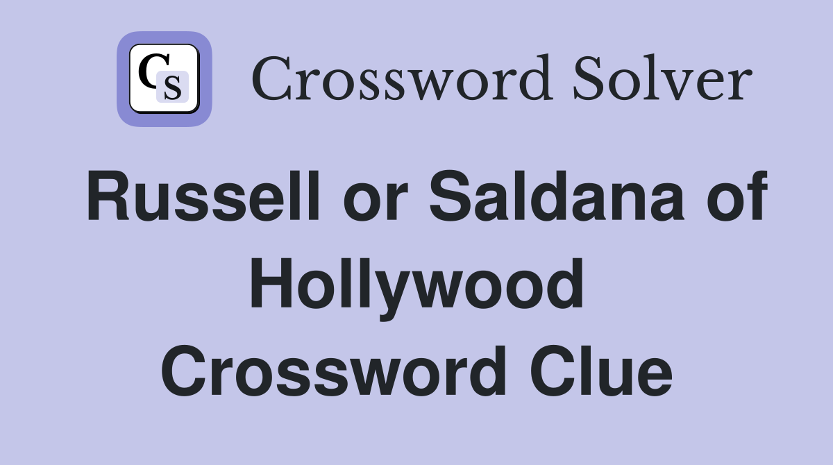 Russell or Saldana of Hollywood Crossword Clue