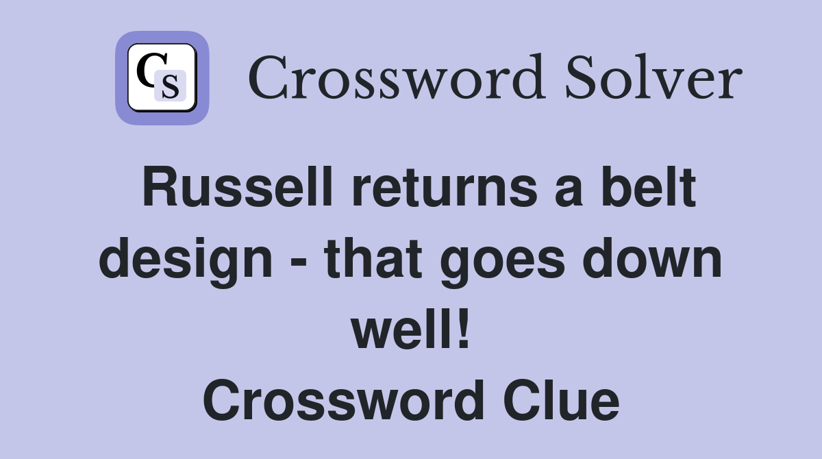 Russell returns a belt design - that goes down well! Crossword Clue