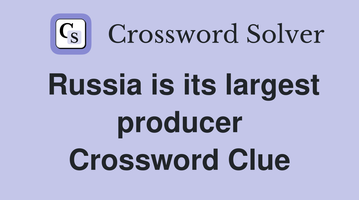 Russia is its largest producer Crossword Clue
