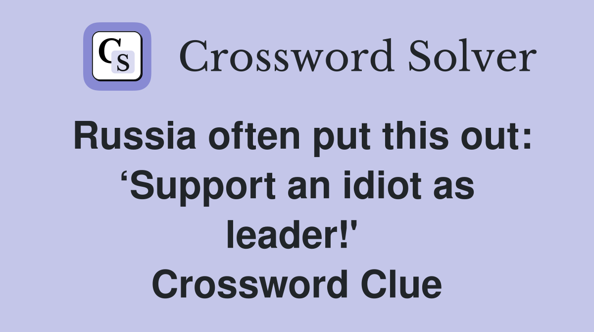 Russia often put this out: ‘Support an idiot as leader!'  Crossword Clue