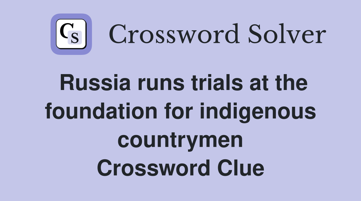 Russia runs trials at the foundation for indigenous countrymen Crossword Clue