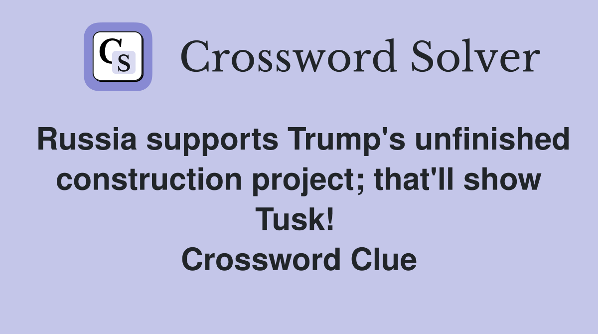 Russia supports Trump's unfinished construction project; that'll show Tusk!  Crossword Clue
