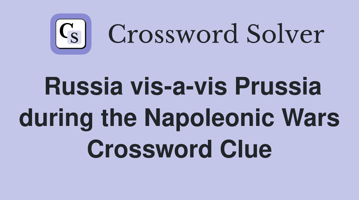 Russia vis-a-vis Prussia during the Napoleonic Wars Crossword Clue