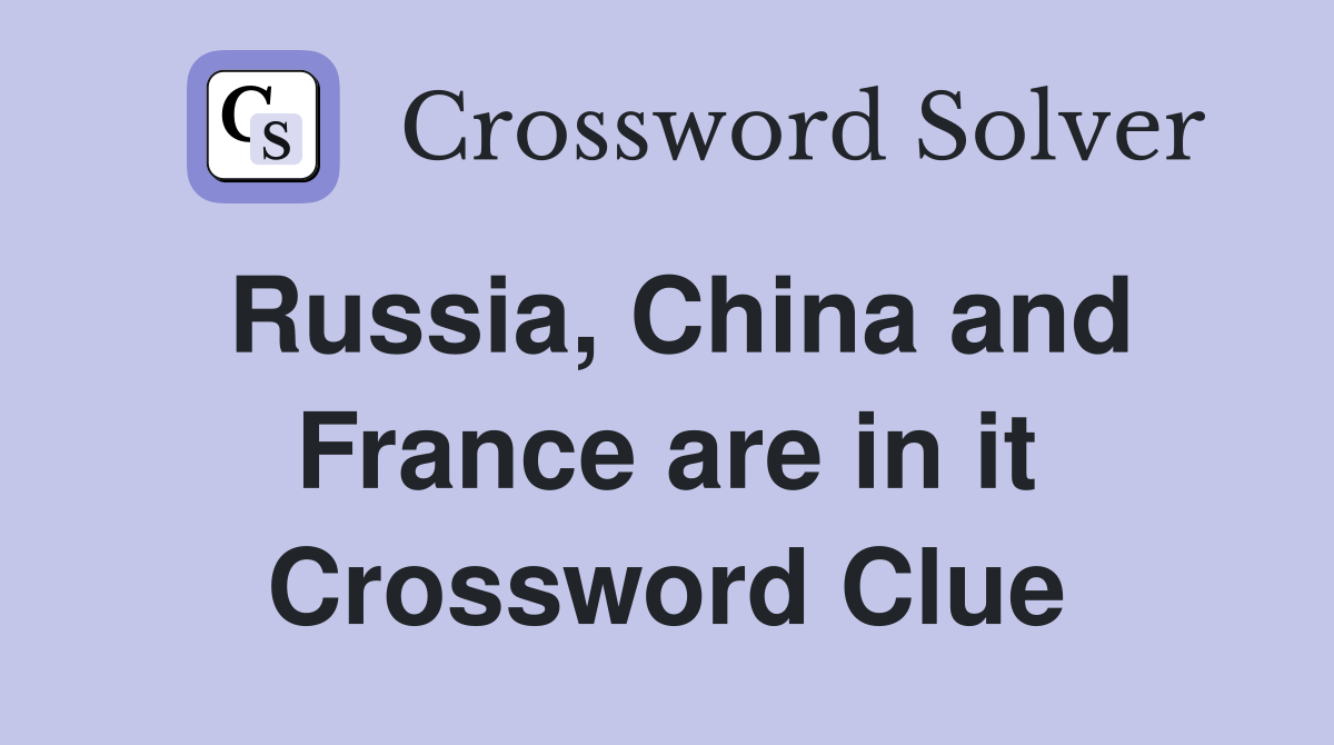 Russia, China and France are in it Crossword Clue