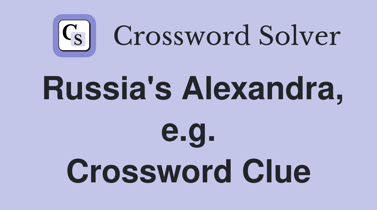 Russia's Alexandra, e.g. Crossword Clue