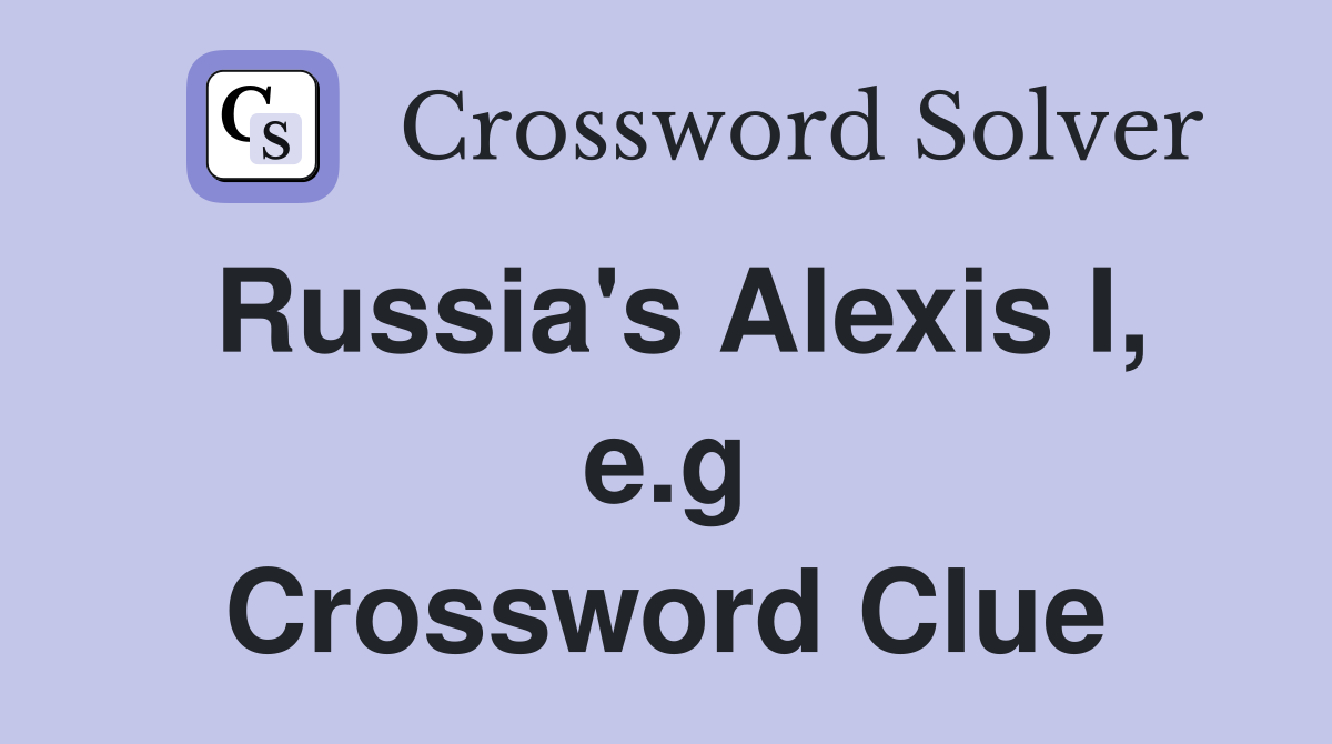 Russia's Alexis I, e.g Crossword Clue