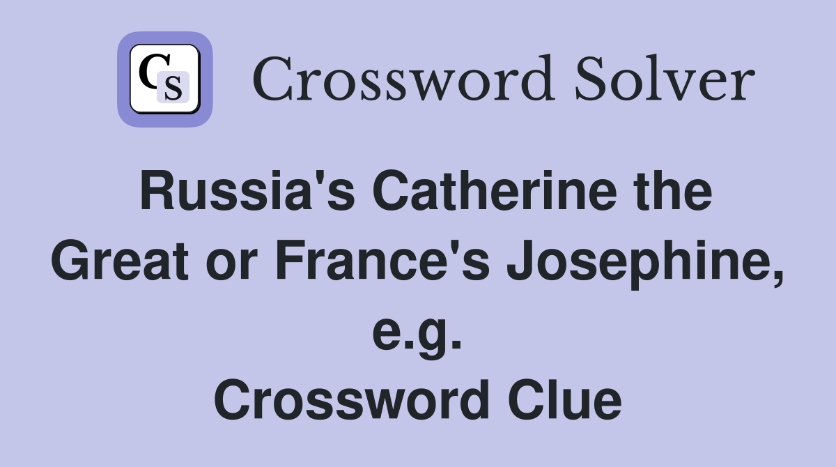 Russia's Catherine the Great or France's Josephine, e.g. Crossword Clue