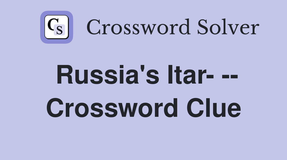 Russia's Itar- -- Crossword Clue