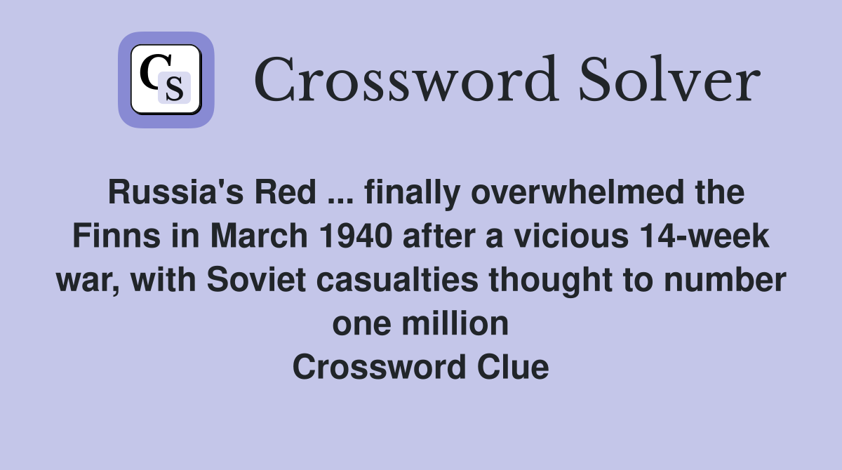 Russia's Red ... finally overwhelmed the Finns in March 1940 after a vicious 14-week war, with Soviet casualties thought to number one million Crossword Clue