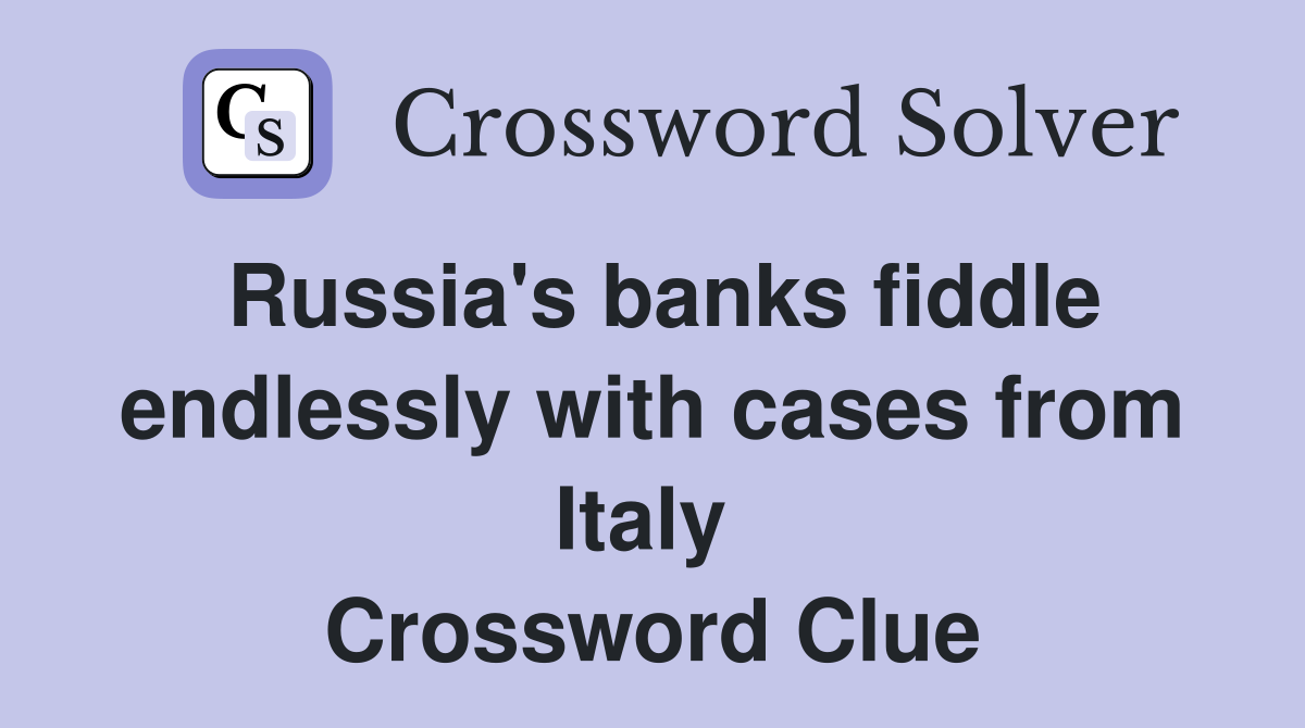 Russia's banks fiddle endlessly with cases from Italy  Crossword Clue