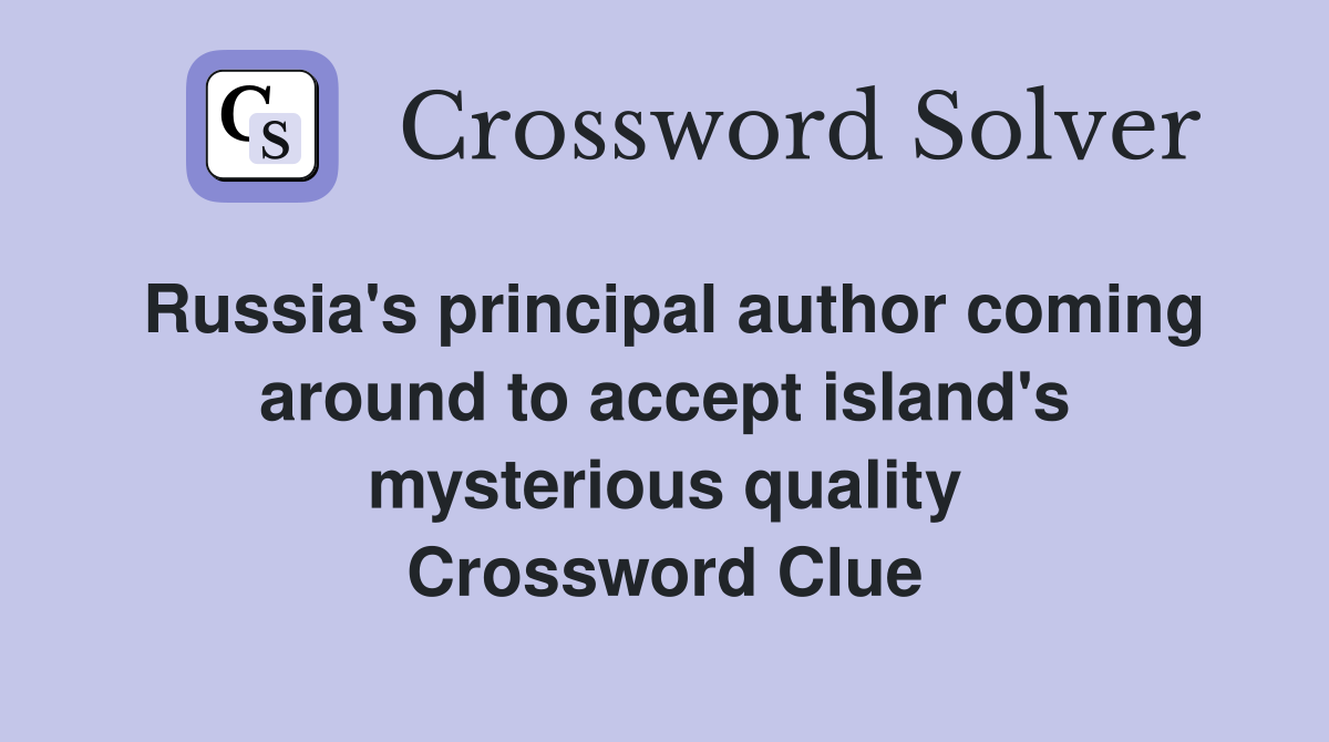 Russia's principal author coming around to accept island's mysterious quality Crossword Clue
