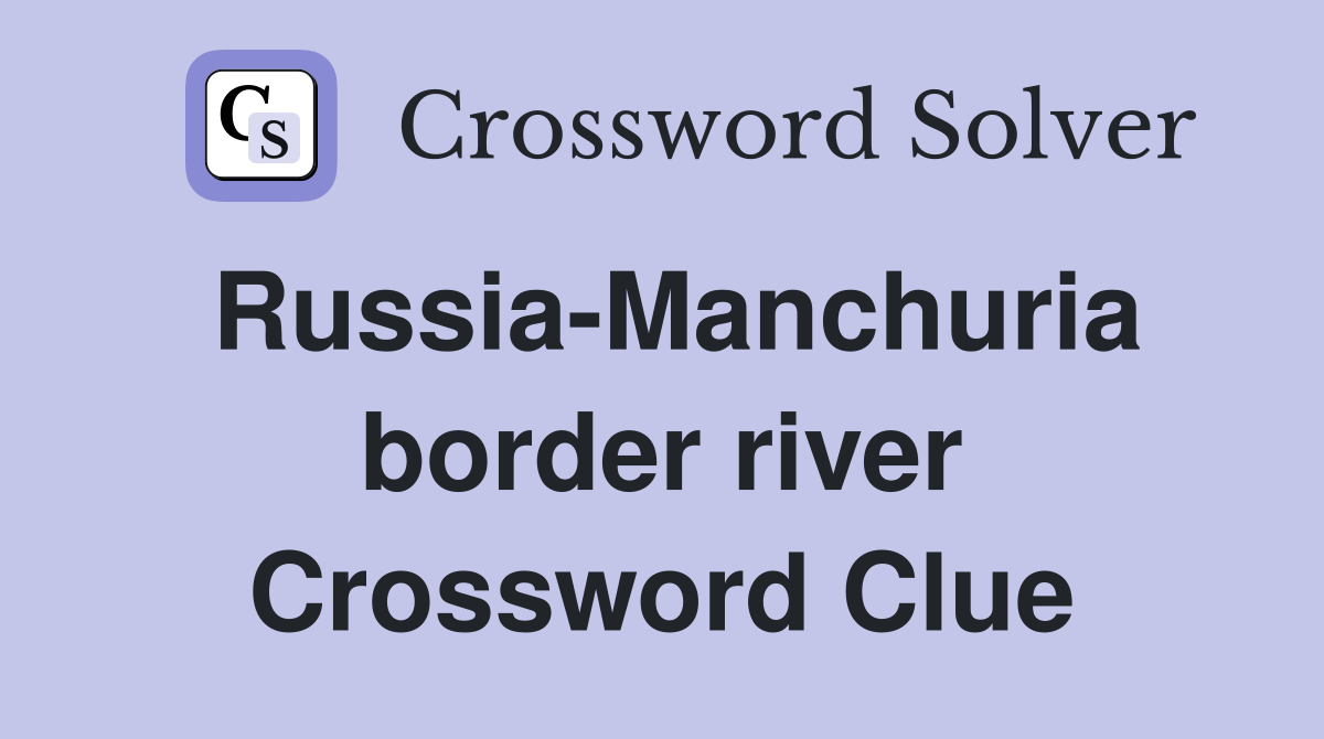 Russia-Manchuria border river Crossword Clue