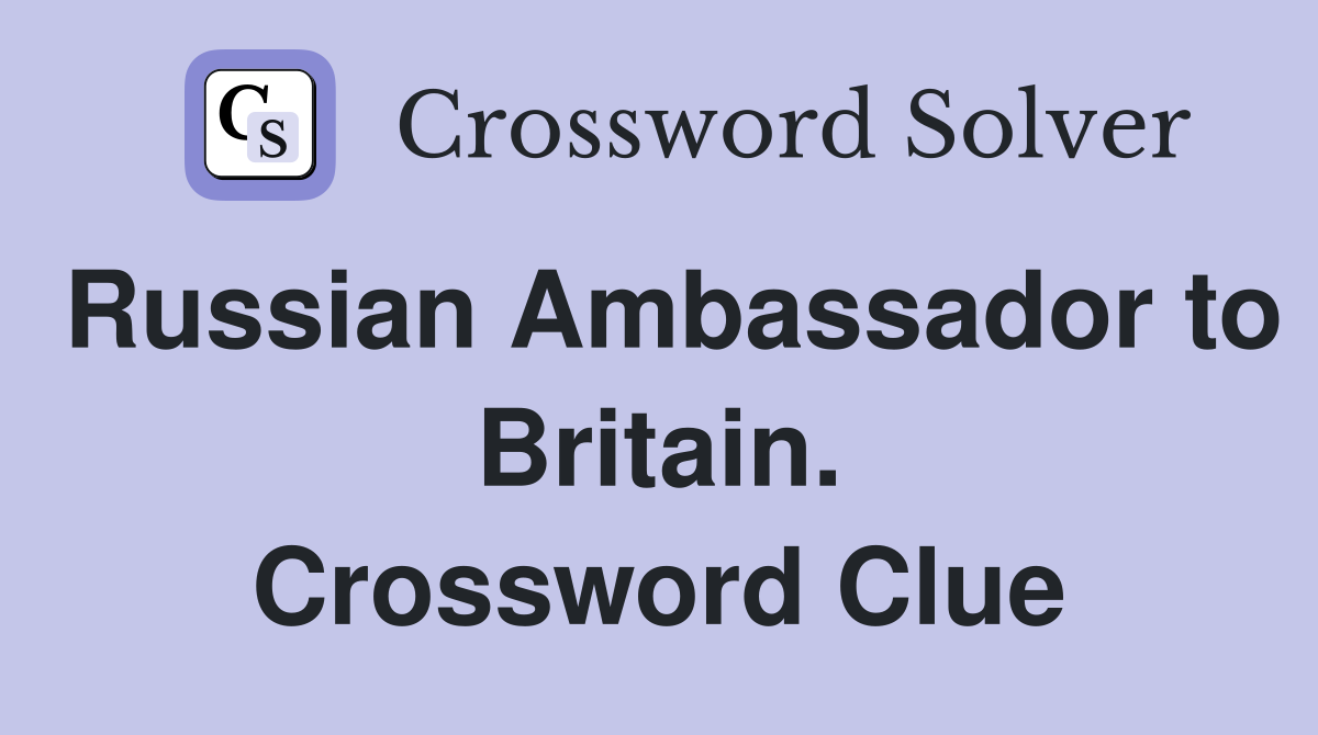 Russian Ambassador to Britain. Crossword Clue